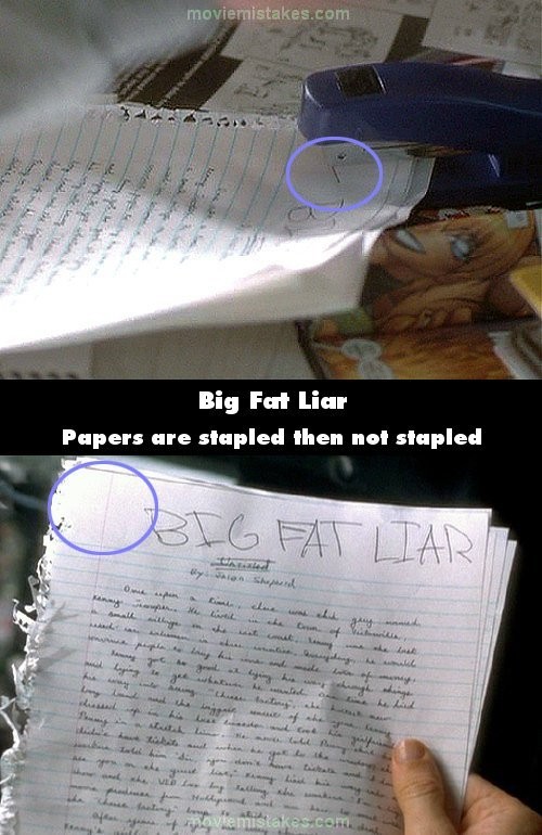 Phim Big Fat Liar (Vua nói dối), sau khi viết xong mấy tờ giấy, Jason dập ghim chúng lại. Nhưng cảnh ở trên xe limousine, những tờ giấy này lại không thấy có dập ghim